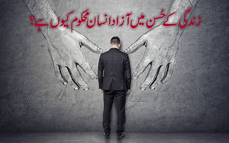 زندگی کے حُسن میں آزاد انسان محکوم کیوں  ہے؟